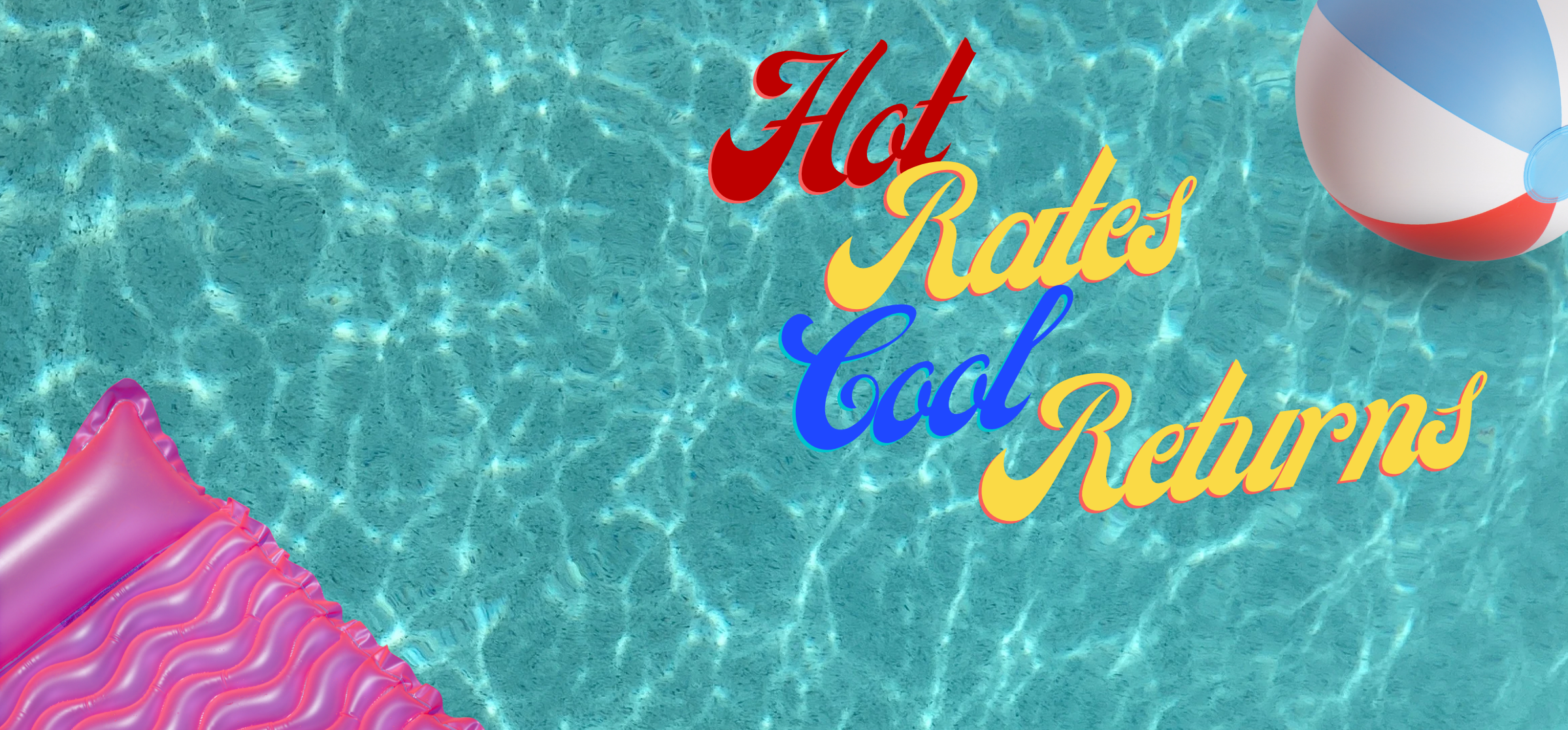Pool water with pink floatie and beach ball. Text says, "Hot Rates Cool Returns"